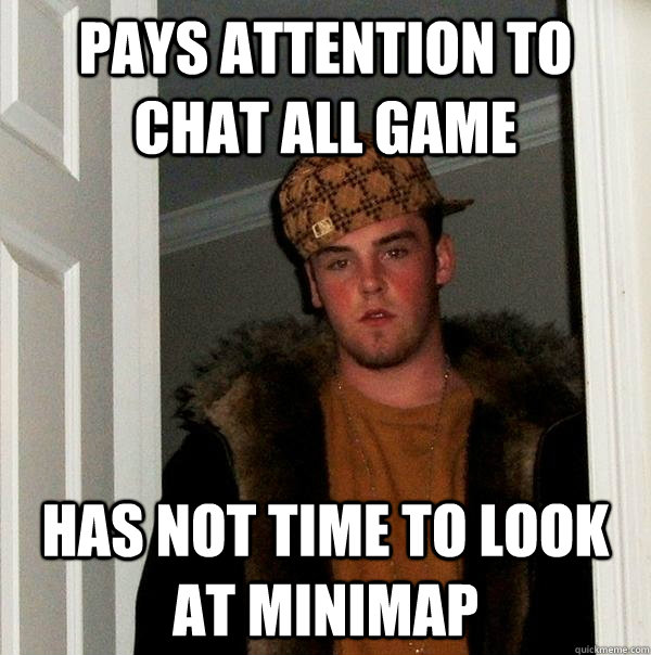 PAYS ATTENTION TO CHAT ALL GAME HAS NOT TIME TO LOOK AT MINIMAP  Scumbag Steve