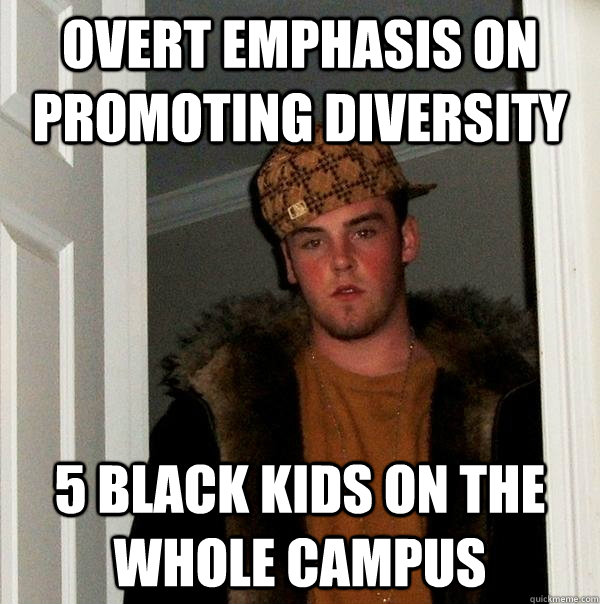 Overt emphasis on promoting diversity 5 black kids on the whole campus - Overt emphasis on promoting diversity 5 black kids on the whole campus  Scumbag Steve