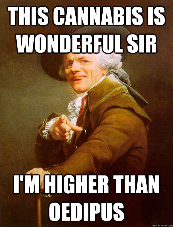 This cannabis is wonderful sir I'm higher than oedipus  Joseph Ducreux