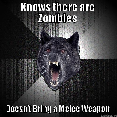 KNOWS THERE ARE ZOMBIES DOESN'T BRING A MELEE WEAPON Insanity Wolf