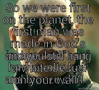 knowing ignorance - SO WE WERE FIRST ON THE PLANET, THE FIRST MAN WAS MADE IN GOD'S IMAGE, HIS 