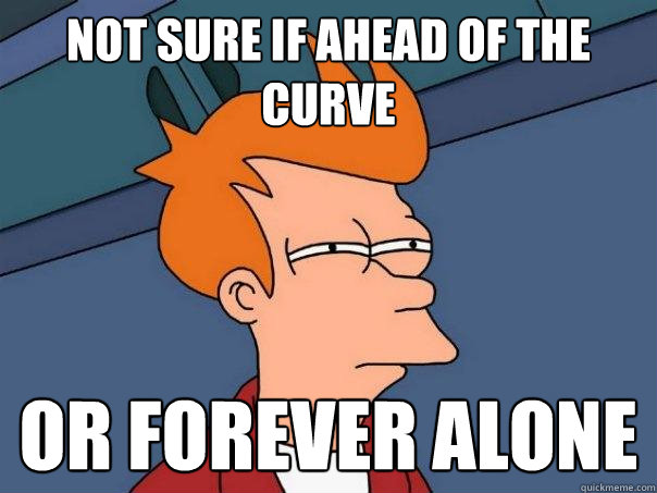 Not sure if ahead of the curve Or forever alone  Futurama Fry