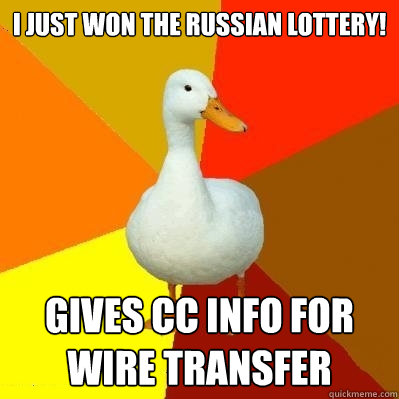 I just won the russian lottery! gives CC info for wire transfer  Tech Impaired Duck