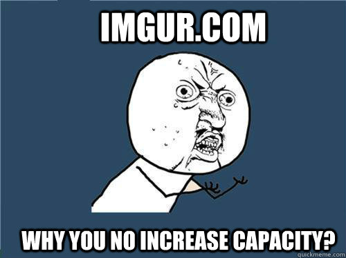 imgur.com Why you no increase capacity?  