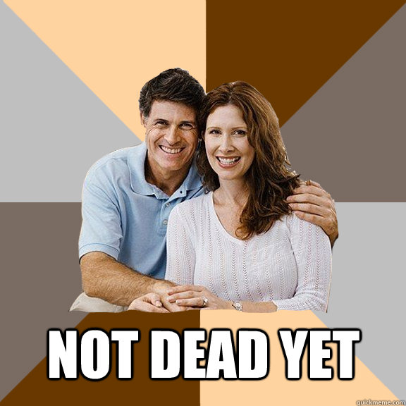  Not Dead Yet  Scumbag Parents