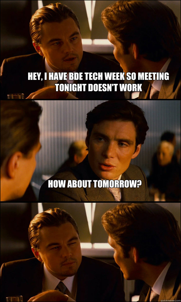 Hey, I have BDE Tech Week so meeting tonight doesn't work How about tomorrow?   Inception