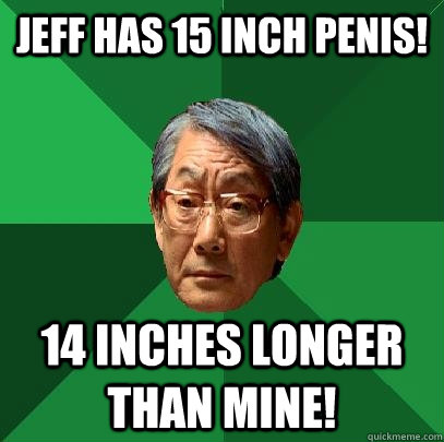 Jeff has 15 inch penis! 14 inches longer than mine!  High Expectations Asian Father