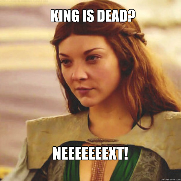 King is dead? neeeeeeext!  