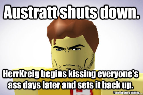 Austratt shuts down. HerrKreig begins kissing everyone's ass days later and sets it back up. You're fucking kidding.  WTF ROBLOX