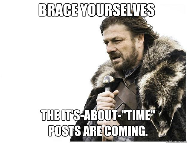 Brace yourselves the It's-about-