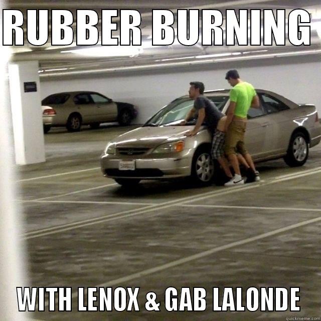 RUBBER BURNING  WITH LENOX & GAB LALONDE Misc