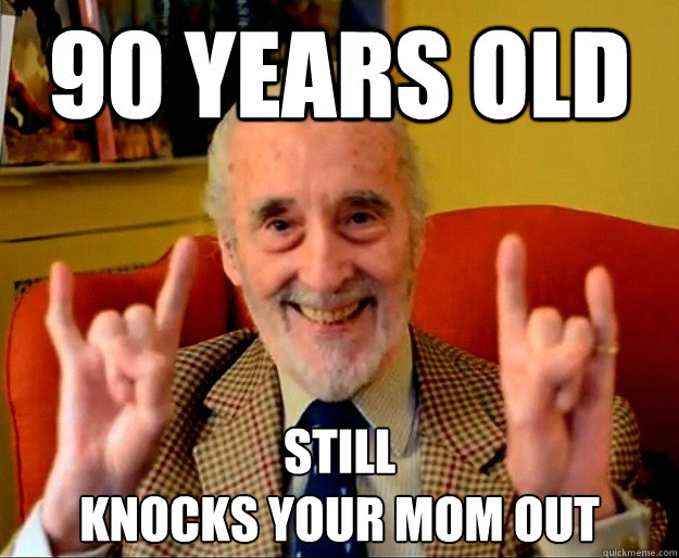 90 years old still
knocks your mom out  