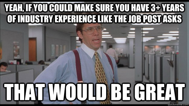 Yeah, if you could make sure you have 3+ years of industry experience like the job post asks That would be great  Office Space Lumbergh HD