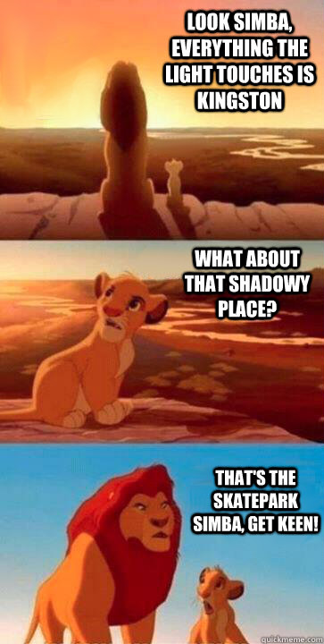 look simba, everything the light touches is Kingston what about that shadowy place? that's the skatepark simba, GET KEEN! - look simba, everything the light touches is Kingston what about that shadowy place? that's the skatepark simba, GET KEEN!  SIMBA