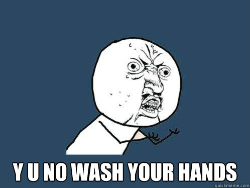  y u no wash your hands  Y U No