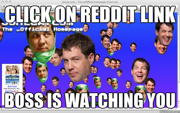 click on reddit link boss is watching you - click on reddit link boss is watching you  Scumbag Jon Lax