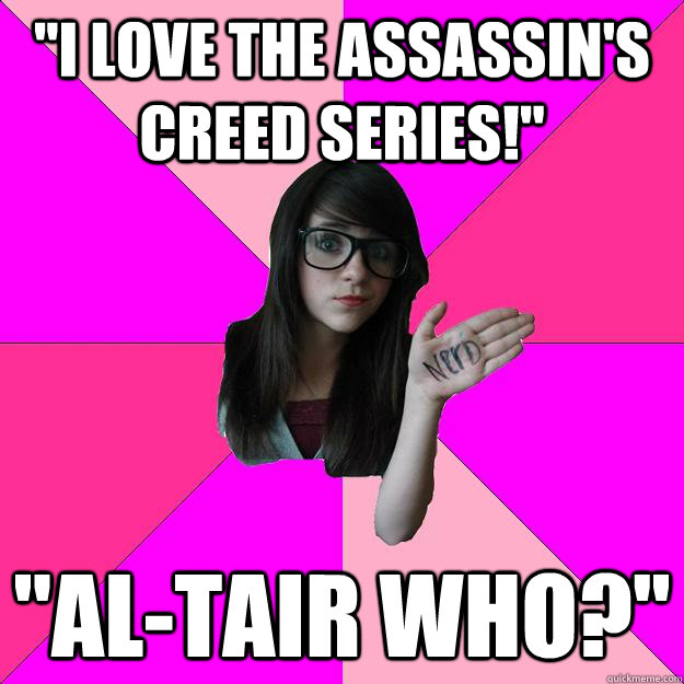 ''i love the Assassin's Creed series!'' ''Al-tair who?''  Idiot Nerd Girl