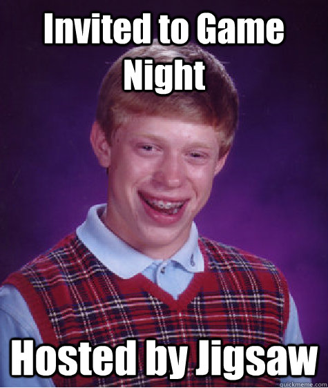 Invited to Game Night Hosted by Jigsaw - Invited to Game Night Hosted by Jigsaw  Bad Luck Brian