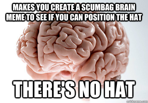 Makes you create a scumbag brain meme to see if you can position the hat There's no hat  Caption 4 goes here  Scumbag Brain