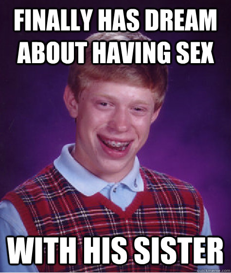 Finally has dream about having sex With his sister  Bad Luck Brian