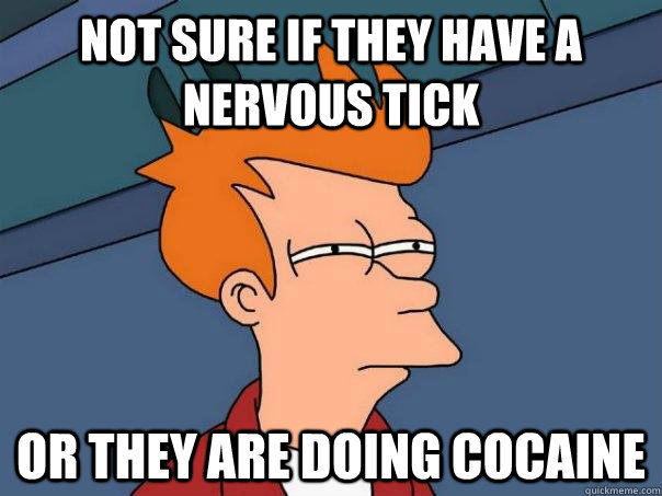 Not sure if they have a nervous tick Or they are doing cocaine  - Not sure if they have a nervous tick Or they are doing cocaine   Futurama Fry