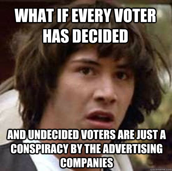 What if every voter has decided and undecided voters are just a conspiracy by the advertising companies  conspiracy keanu