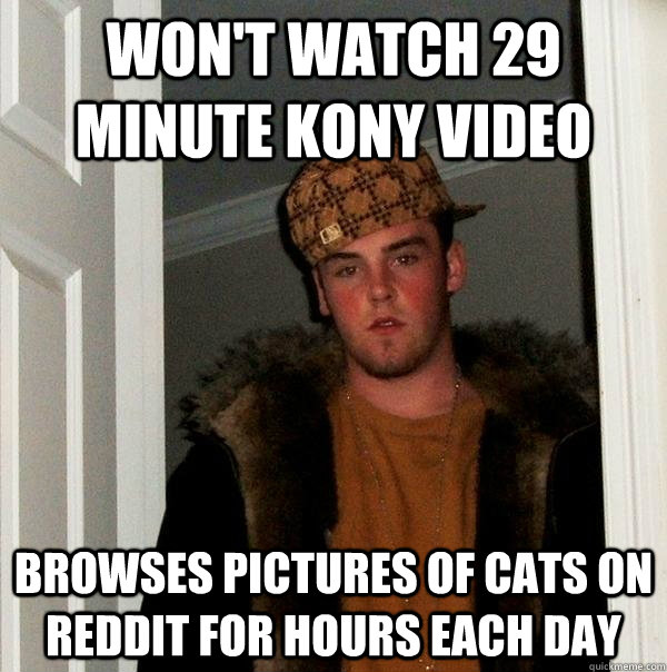 Won't watch 29 minute Kony Video Browses pictures of cats on Reddit for hours each day - Won't watch 29 minute Kony Video Browses pictures of cats on Reddit for hours each day  Scumbag Steve