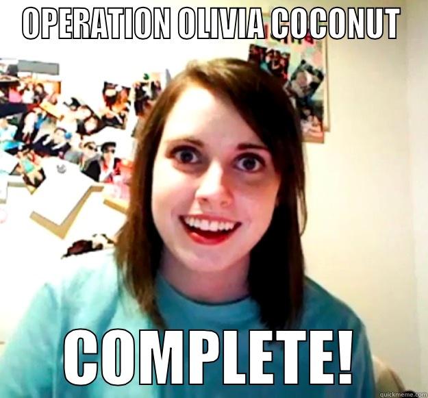 OPERATION OLIVIA COCONUT COMPLETE! Overly Attached Girlfriend