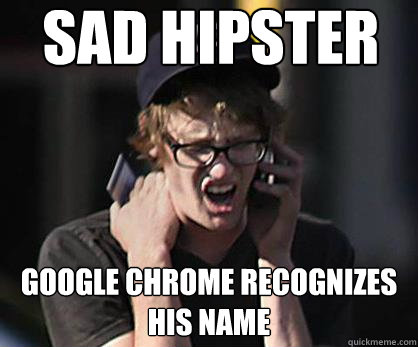 Sad hipster Google chrome recognizes his name  Sad Hipster