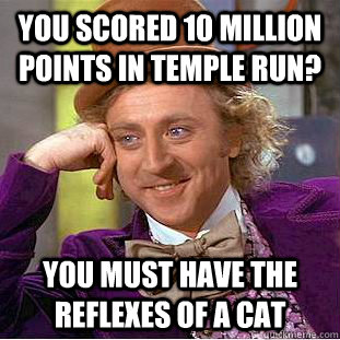 You scored 10 million points in Temple Run? you must have the reflexes of a cat   Condescending Wonka