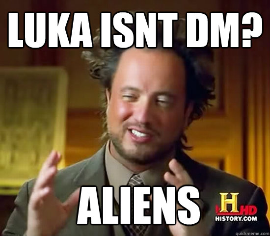 Luka isnt DM?  Aliens  Ancient Aliens