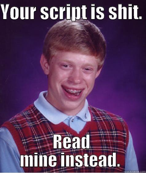 script is shit - YOUR SCRIPT IS SHIT.  READ MINE INSTEAD.  Bad Luck Brian