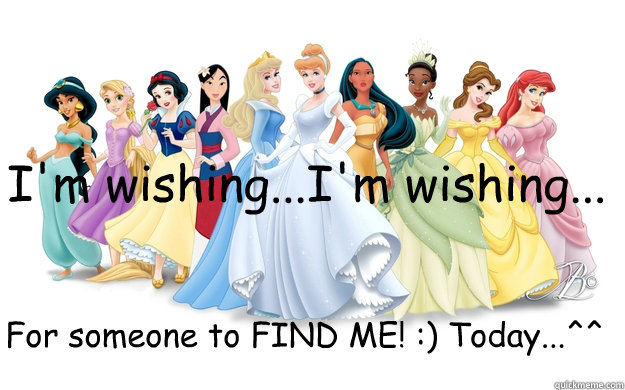 I'm wishing...I'm wishing... For someone to FIND ME! :) Today...^^  disney princesses