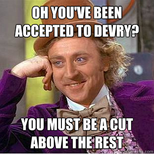 Oh you've been accepted to devry? You must be a cut above the rest  Condescending Wonka