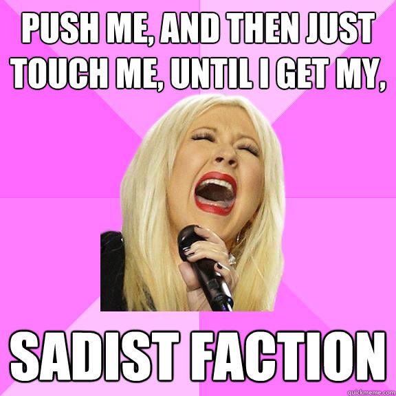 push me, and then just touch me, until i get my, sadist faction  Wrong Lyrics Christina