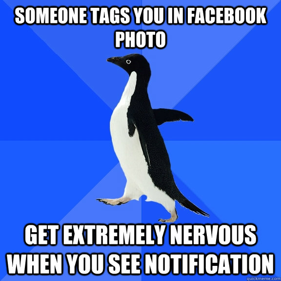 someone tags you in facebook photo get extremely nervous when you see notification  Socially Awkward Penguin