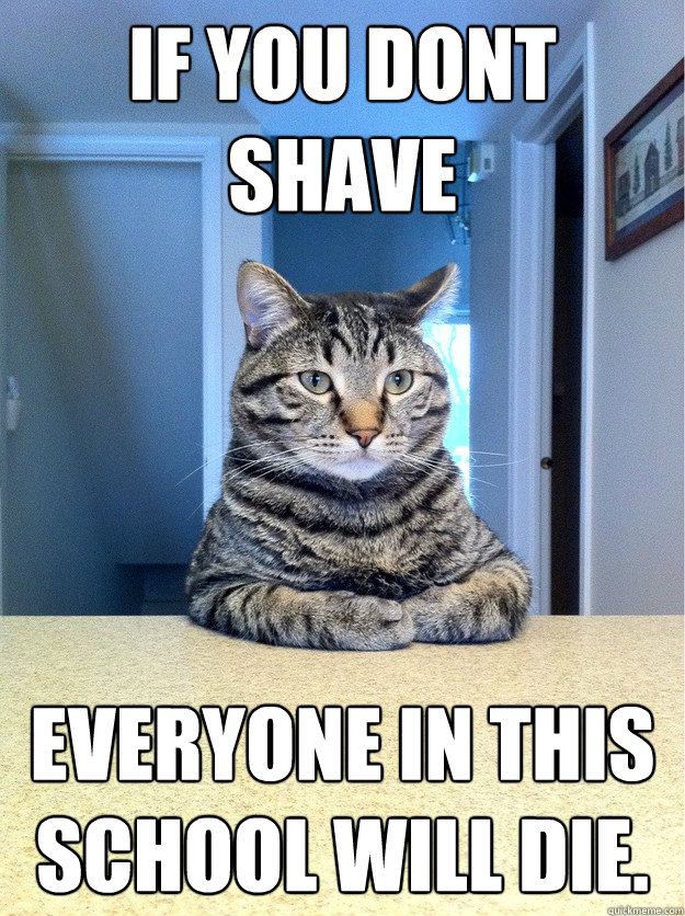 If you dont shave everyone in this school will die.  Chris Hansen Cat