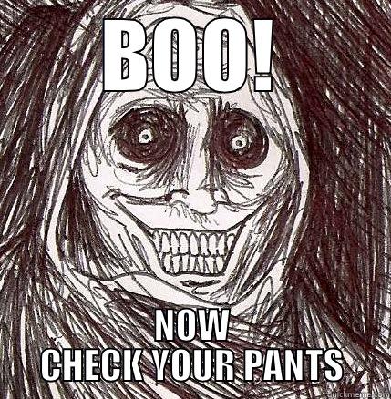 BOO! NOW CHECK YOUR PANTS Horrifying Houseguest