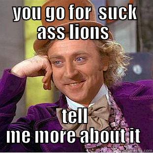 YOU GO FOR  SUCK ASS LIONS  TELL ME MORE ABOUT IT  Condescending Wonka