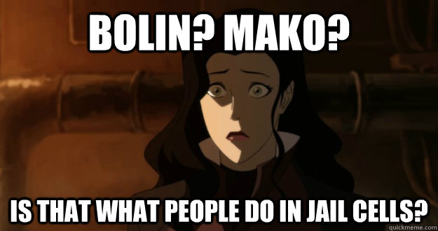 bolin? mako? is that what people do in jail cells?  Asami