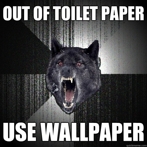 Out of toilet paper use wallpaper  Insanity Wolf