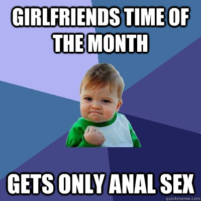 Girlfriends time of the month gets only anal sex   Success Kid