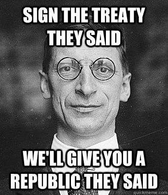 Sign the treaty they said We'll give you a republic they said  