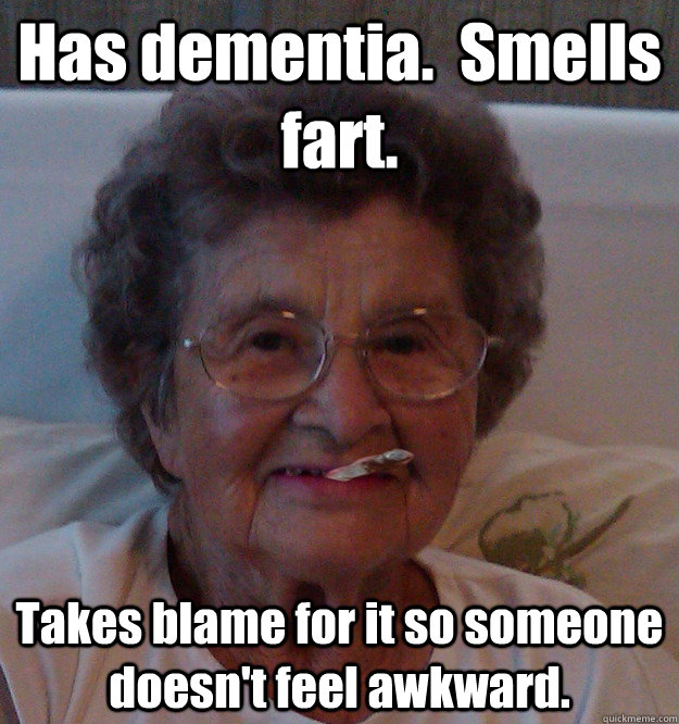 Has dementia.  Smells fart. Takes blame for it so someone doesn't feel awkward. - Has dementia.  Smells fart. Takes blame for it so someone doesn't feel awkward.  Good Girl Grandma