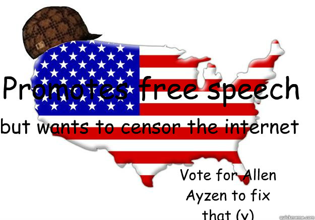 Promotes free speech but wants to censor the internet Vote for Allen Ayzen to fix that (y)  Scumbag america