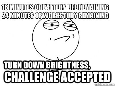 16 Minutes of battery life remaining
24 Minutes of Workstudy remaining Challenge Accepted Turn down brightness, - 16 Minutes of battery life remaining
24 Minutes of Workstudy remaining Challenge Accepted Turn down brightness,  Challenge Accepted