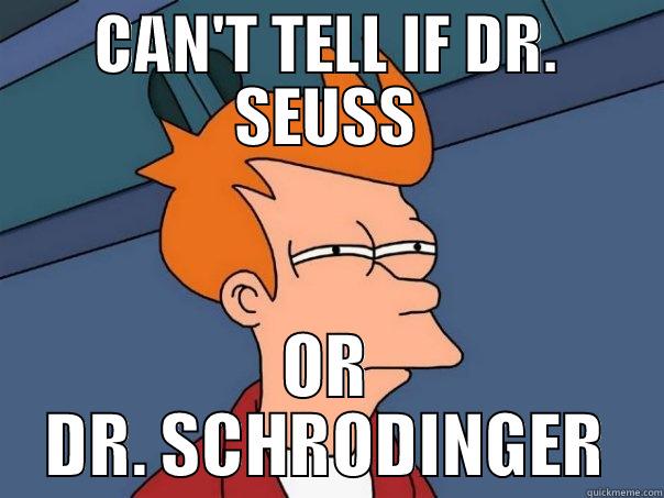 CAN'T TELL IF DR. SEUSS OR DR. SCHRODINGER Futurama Fry