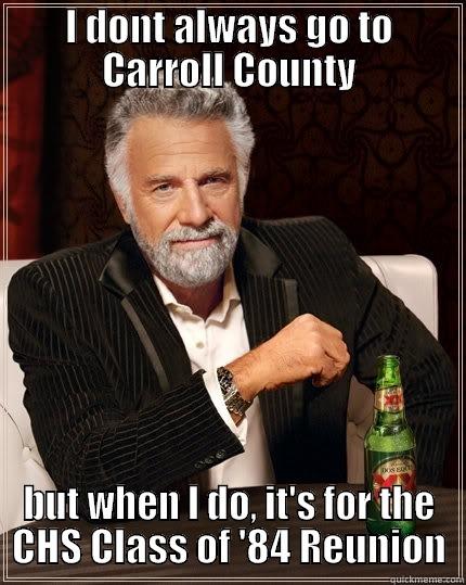 84 Reunion - I DONT ALWAYS GO TO CARROLL COUNTY BUT WHEN I DO, IT'S FOR THE CHS CLASS OF '84 REUNION The Most Interesting Man In The World