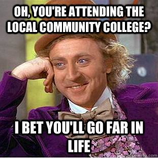 Oh, you're attending the local community college? I bet you'll go far in life  Condescending Wonka