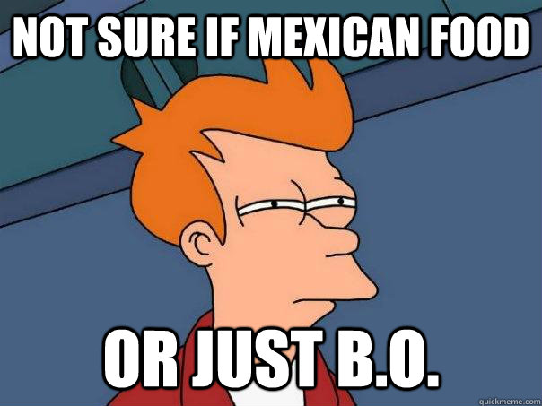 Not sure if mexican food or just b.o. - Not sure if mexican food or just b.o.  Futurama Fry